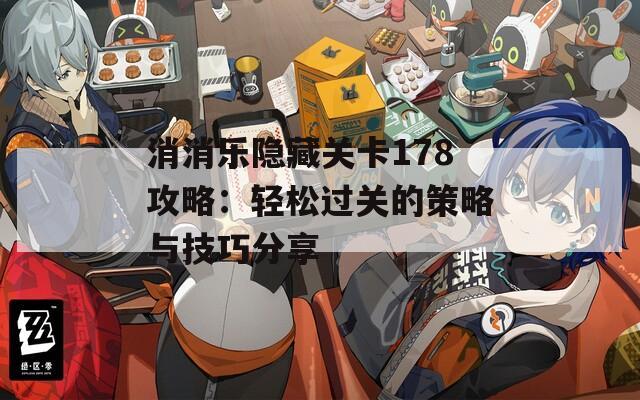 消消乐隐藏关卡178攻略：轻松过关的策略与技巧分享