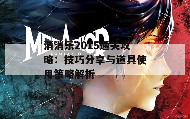 消消乐2015通关攻略：技巧分享与道具使用策略解析
