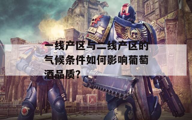 一线产区与二线产区的气候条件如何影响葡萄酒品质？