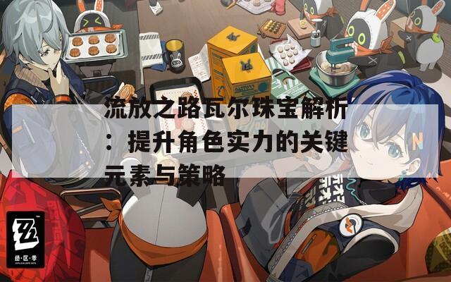 流放之路瓦尔珠宝解析：提升角色实力的关键元素与策略