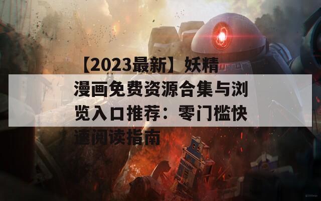 【2023最新】妖精漫画免费资源合集与浏览入口推荐：零门槛快速阅读指南