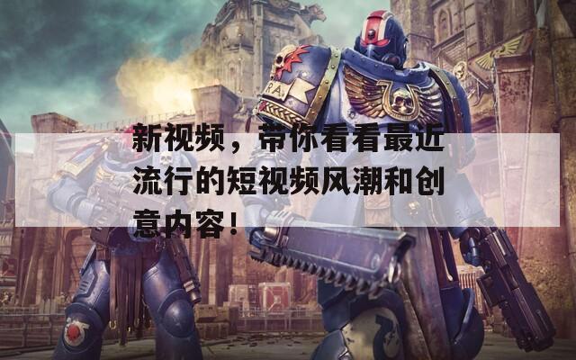 新视频，带你看看最近流行的短视频风潮和创意内容！