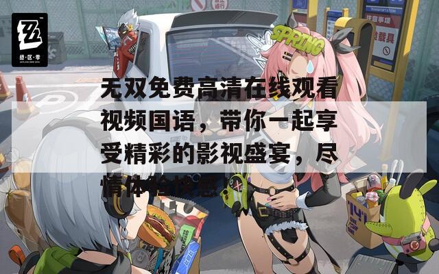无双免费高清在线观看视频国语，带你一起享受精彩的影视盛宴，尽情体验快感！