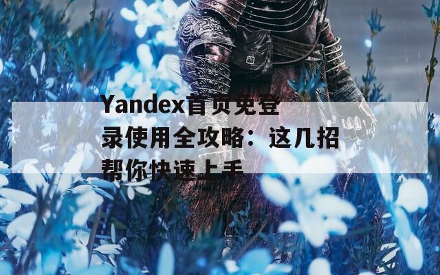 Yandex首页免登录使用全攻略：这几招帮你快速上手