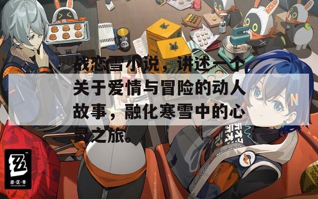 战恋雪小说，讲述一个关于爱情与冒险的动人故事，融化寒雪中的心灵之旅。