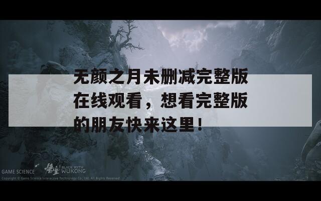 无颜之月未删减完整版在线观看，想看完整版的朋友快来这里！