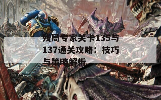 残局专家关卡135与137通关攻略：技巧与策略解析