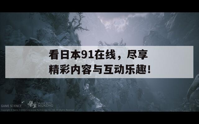 看日本91在线，尽享精彩内容与互动乐趣！