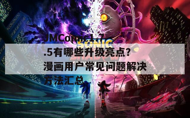 JMComic1.7.5有哪些升级亮点？漫画用户常见问题解决方法汇总