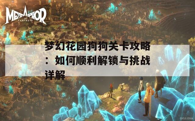梦幻花园狗狗关卡攻略：如何顺利解锁与挑战详解