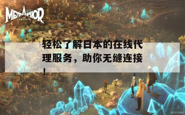 轻松了解日本的在线代理服务，助你无缝连接！