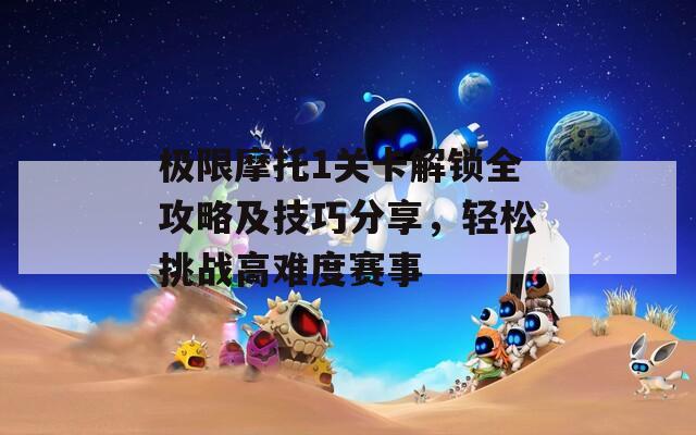 极限摩托1关卡解锁全攻略及技巧分享，轻松挑战高难度赛事