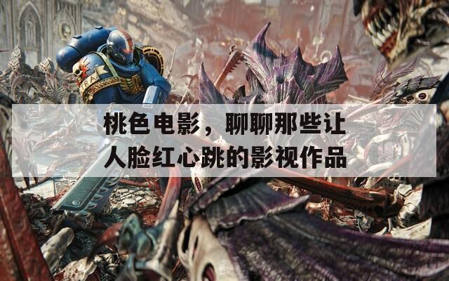 桃色电影，聊聊那些让人脸红心跳的影视作品