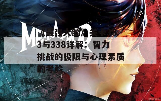 《最强大脑》关卡383与338详解：智力挑战的极限与心理素质的考验