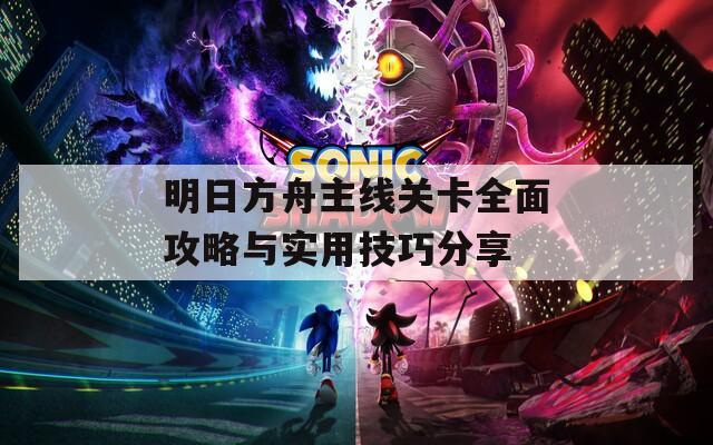 明日方舟主线关卡全面攻略与实用技巧分享