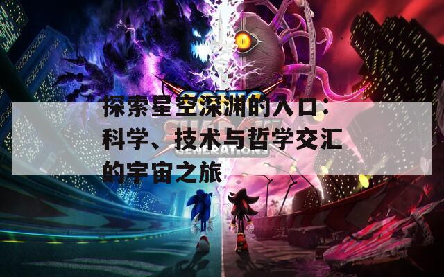 探索星空深渊的入口：科学、技术与哲学交汇的宇宙之旅