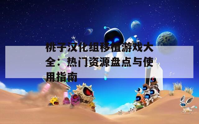 桃子汉化组移植游戏大全：热门资源盘点与使用指南