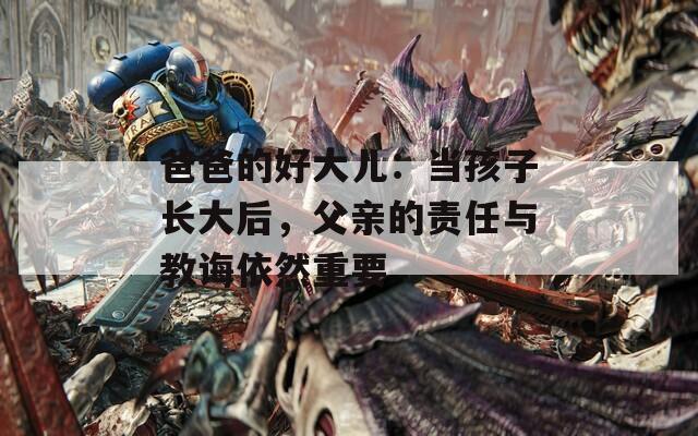 爸爸的好大儿：当孩子长大后，父亲的责任与教诲依然重要
