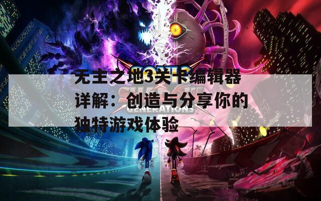 无主之地3关卡编辑器详解：创造与分享你的独特游戏体验