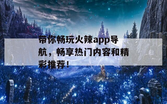 带你畅玩火辣app导航，畅享热门内容和精彩推荐！