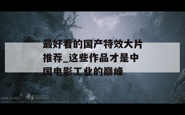 最好看的国产特效大片推荐_这些作品才是中国电影工业的巅峰