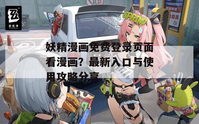 妖精漫画免费登录页面看漫画？最新入口与使用攻略分享
