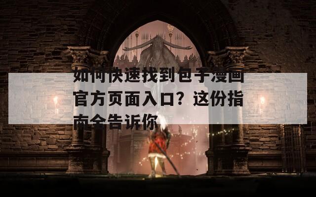 如何快速找到包子漫画官方页面入口？这份指南全告诉你
