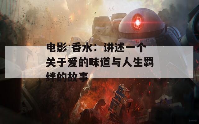 电影 香水：讲述一个关于爱的味道与人生羁绊的故事