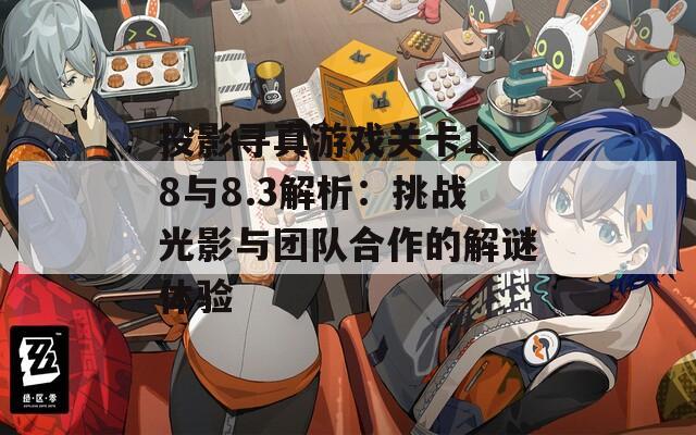投影寻真游戏关卡1.8与8.3解析：挑战光影与团队合作的解谜体验