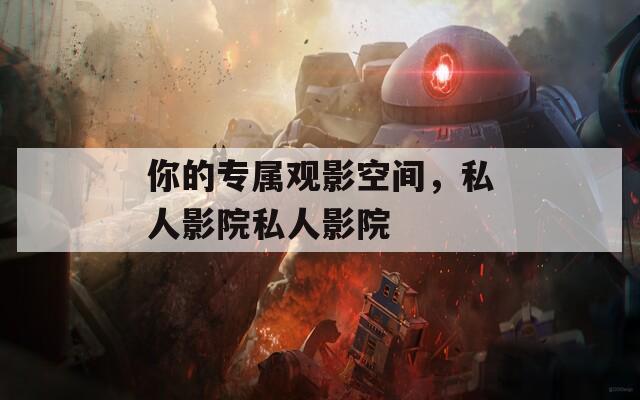 你的专属观影空间，私人影院私人影院