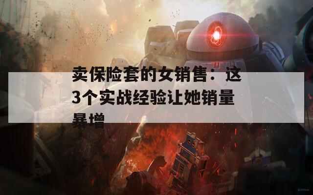 卖保险套的女销售：这3个实战经验让她销量暴增