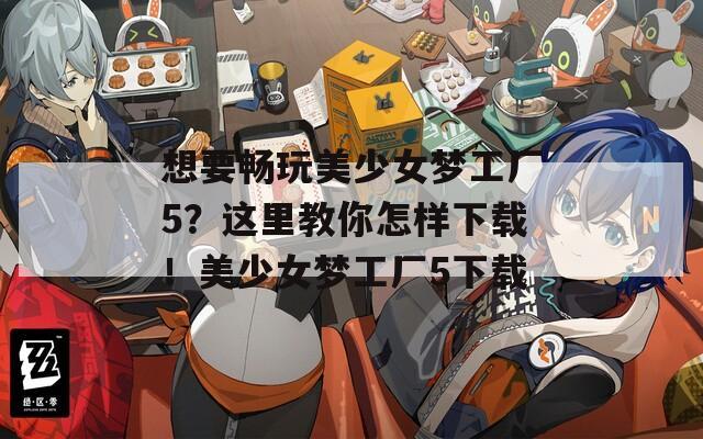 想要畅玩美少女梦工厂5？这里教你怎样下载！美少女梦工厂5下载