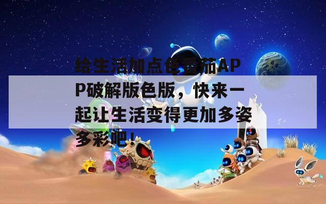 给生活加点色番茄APP破解版色版，快来一起让生活变得更加多姿多彩吧！