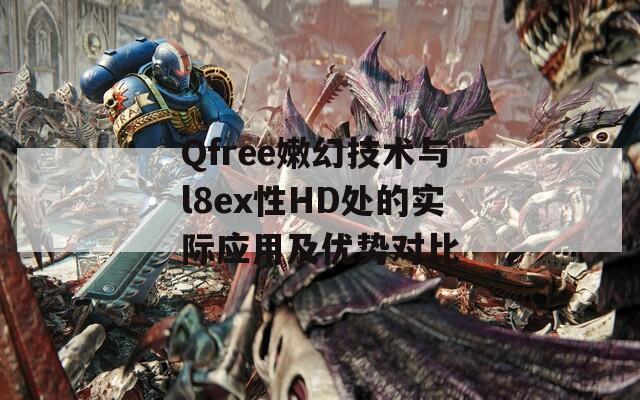 Qfree嫩幻技术与l8ex性HD处的实际应用及优势对比