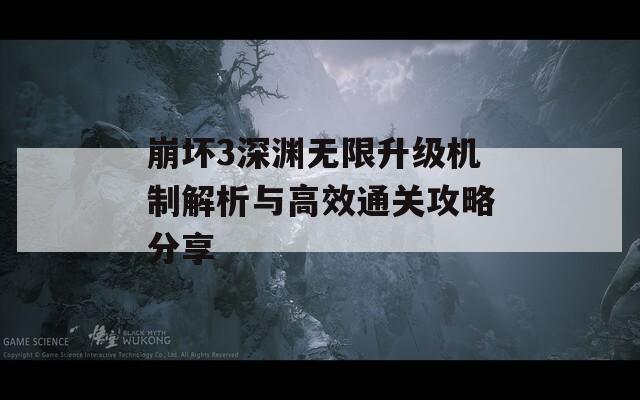 崩坏3深渊无限升级机制解析与高效通关攻略分享