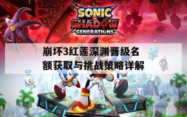 崩坏3红莲深渊晋级名额获取与挑战策略详解