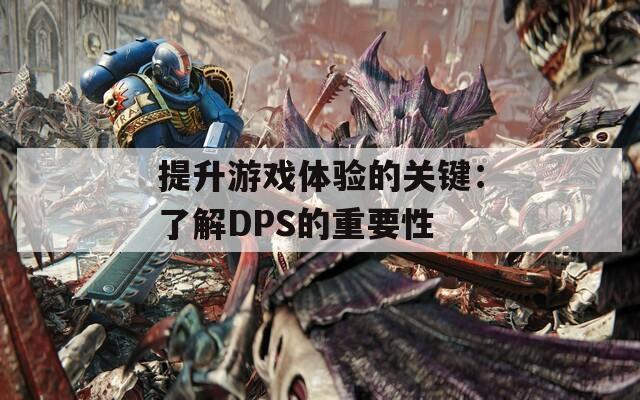 提升游戏体验的关键：了解DPS的重要性