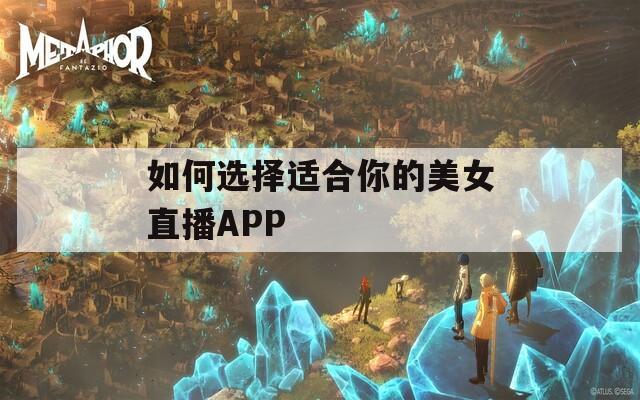 如何选择适合你的美女直播APP