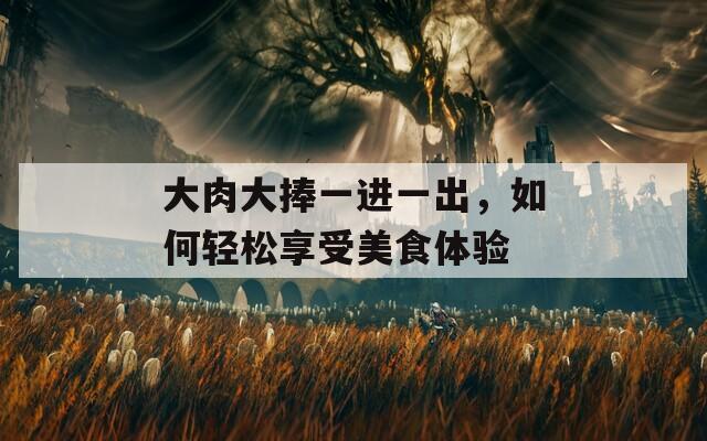 大肉大捧一进一出，如何轻松享受美食体验