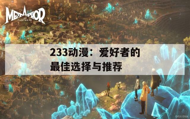 233动漫：爱好者的最佳选择与推荐