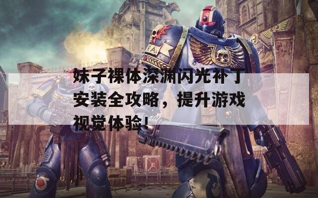 妹子裸体深渊闪光补丁安装全攻略，提升游戏视觉体验！