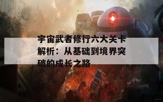 宇宙武者修行六大关卡解析：从基础到境界突破的成长之路