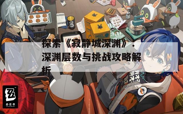 探索《寂静城深渊》：深渊层数与挑战攻略解析