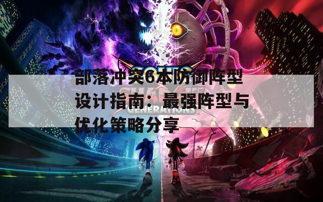 部落冲突6本防御阵型设计指南：最强阵型与优化策略分享