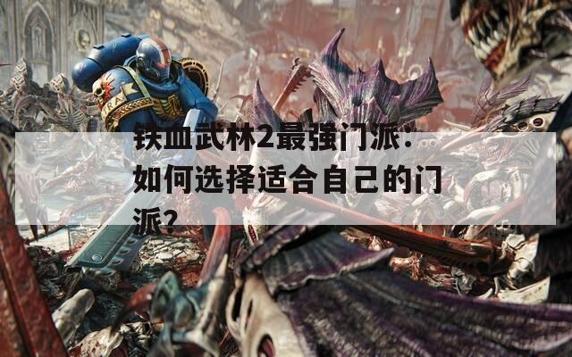 铁血武林2最强门派：如何选择适合自己的门派？