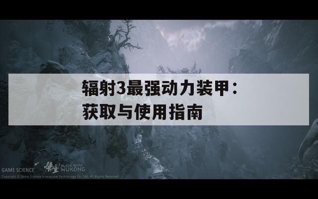 辐射3最强动力装甲：获取与使用指南