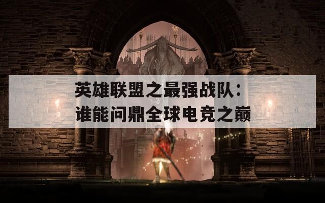 英雄联盟之最强战队：谁能问鼎全球电竞之巅