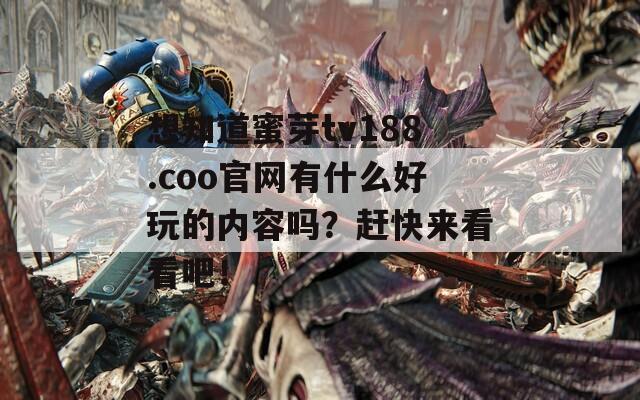 想知道蜜芽tv188.coo官网有什么好玩的内容吗？赶快来看看吧！