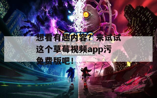 想看有趣内容？来试试这个草莓视频app污免费版吧！