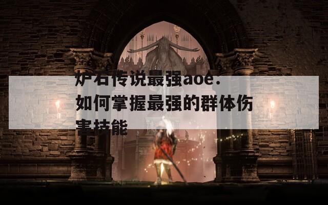 炉石传说最强aoe：如何掌握最强的群体伤害技能